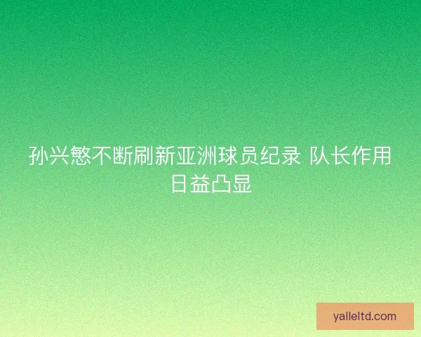 孙兴慜不断刷新亚洲球员纪录 队长作用日益凸显