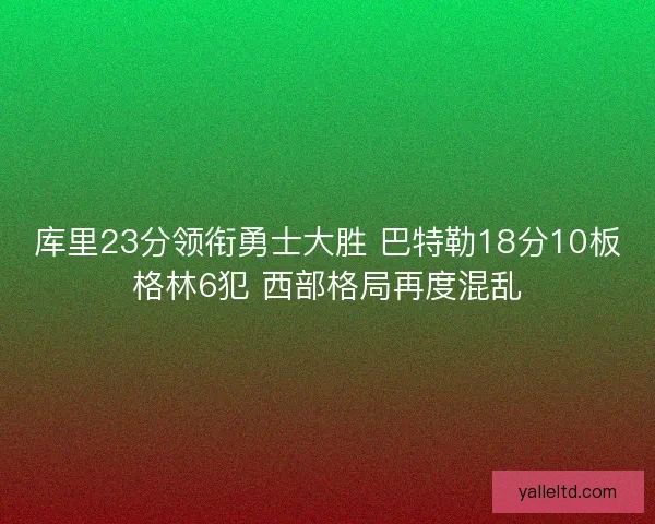 库里23分领衔勇士大胜 巴特勒18分10板格林6犯 西部格局再度混乱